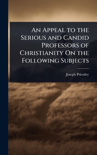 Cover image for An Appeal to the Serious and Candid Professors of Christianity On the Following Subjects