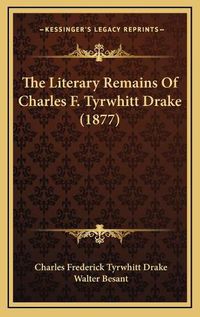 Cover image for The Literary Remains of Charles F. Tyrwhitt Drake (1877)