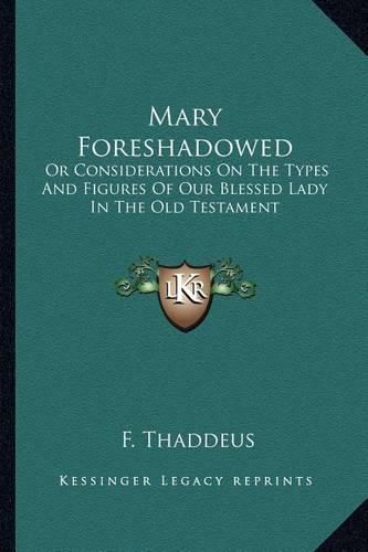 Cover image for Mary Foreshadowed: Or Considerations on the Types and Figures of Our Blessed Lady in the Old Testament