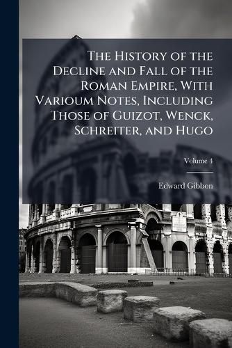Cover image for The History of the Decline and Fall of the Roman Empire, with Varioum Notes, Including Those of Guizot, Wenck, Schreiter, and Hugo