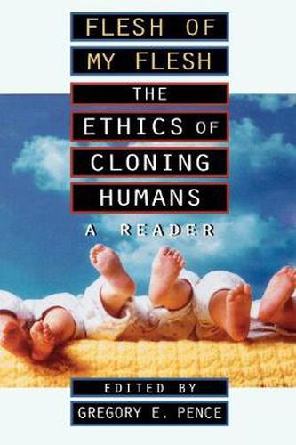 Flesh of My Flesh: The Ethics of Cloning Humans A Reader