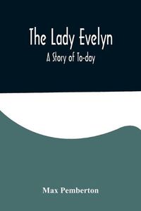 Cover image for The Lady Evelyn; A Story of To-day