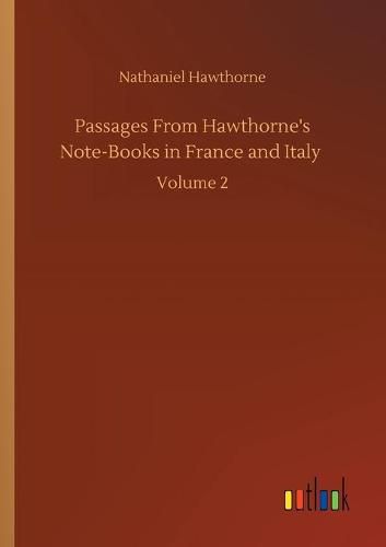 Cover image for Passages From Hawthorne's Note-Books in France and Italy: Volume 2