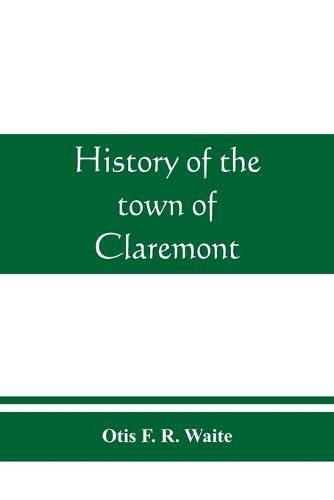 Cover image for History of the town of Claremont, New Hampshire, for a period of one hundred and thirty years from 1764 to 1894