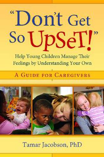 Cover image for Don't Get So Upset!: Help Young Children Manage Their Feelings by Understanding Your Own