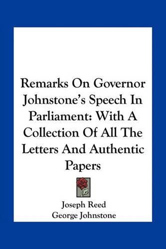 Remarks on Governor Johnstone's Speech in Parliament: With a Collection of All the Letters and Authentic Papers