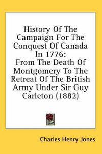 Cover image for History of the Campaign for the Conquest of Canada in 1776: From the Death of Montgomery to the Retreat of the British Army Under Sir Guy Carleton (1882)