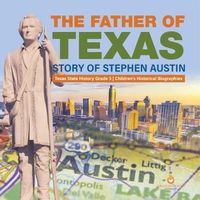 Cover image for The Father of Texas: Story of Stephen Austin Texas State History Grade 5 Children's Historical Biographies