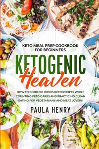 Cover image for Keto Meal Prep Cookbook For Beginners: KETOGENIC HEAVEN - How To Cook Delicious Keto Recipes While Counting Keto Carbs and Practicing Clean Eating For Vegetarians and Meat Lovers