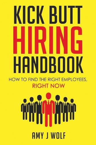 Kick Butt Hiring Handbook: How to Find the Right Employees, Right Now