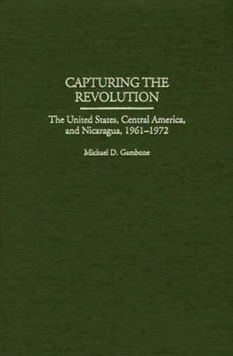 Cover image for Capturing the Revolution: The United States, Central America, and Nicaragua, 1961-1972