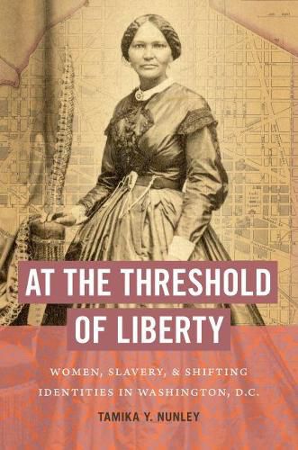 Cover image for At the Threshold of Liberty: Women, Slavery, and Shifting Identities in Washington, D.C.