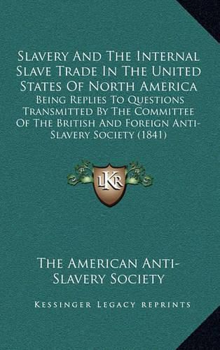 Slavery and the Internal Slave Trade in the United States of North America: Being Replies to Questions Transmitted by the Committee of the British and Foreign Anti-Slavery Society (1841)