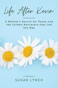 Cover image for Life After Kevin: A Mother's Search for Peace and the Golden Retrievers that Led the Way