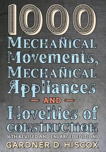 Cover image for 1000 Mechanical Movements, Mechanical Appliances and Novelties of Construction (6th revised and enlarged edition)