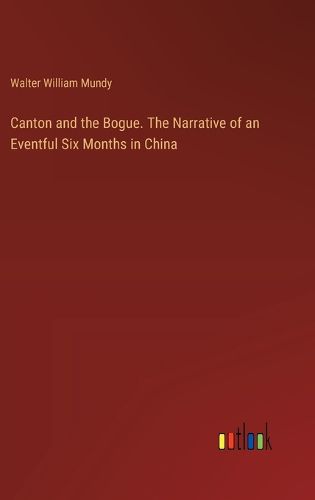 Cover image for Canton and the Bogue. The Narrative of an Eventful Six Months in China