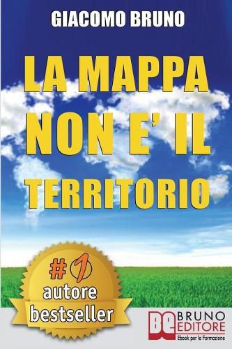 La Mappa Non E' Il Territorio: Strategie di PNL, Comunicazione e Persuasione per Capire e Farsi Capire