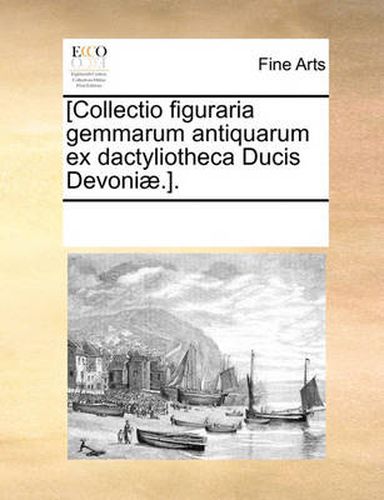 Cover image for [Collectio Figuraria Gemmarum Antiquarum Ex Dactyliotheca Ducis Devoniae.].