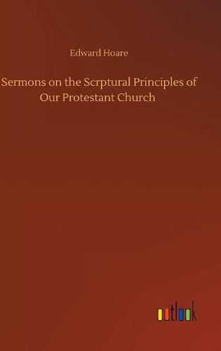 Sermons on the Scrptural Principles of Our Protestant Church