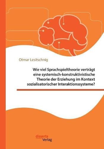 Cover image for Wie viel Sprachspieltheorie vertragt eine systemisch-konstruktivistische Theorie der Erziehung im Kontext sozialisatorischer Interaktionssysteme?