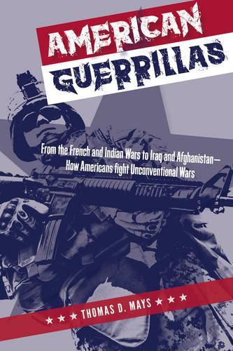 Cover image for American Guerrillas: From the French and Indian Wars to Iraq and Afghanistan-How Americans Fight Unconventional Wars