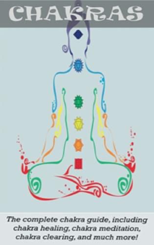 Cover image for Chakras: The Complete Chakra Guide, Including Chakra Healing, Chakra Meditation, Chakra Clearing and Much More!