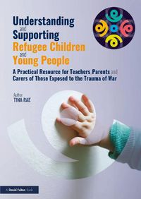 Cover image for Understanding and Supporting Refugee Children and Young People: A practical resource for teachers, parents and carers of those exposed to the trauma of war