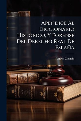Cover image for AP Ndice Al Diccionario Hist Rico, y Forense del Derecho Real de Espa a: Tomo Segundo