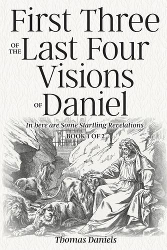 Cover image for First Three of the Last Four Visions of Daniel: Book 1 of 2