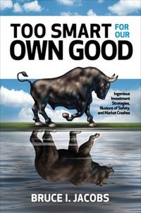 Cover image for Too Smart for Our Own Good: Ingenious Investment Strategies, Illusions of Safety, and Market Crashes