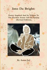 Cover image for Into Da Bright: Poetry Inspired And In Tribute To The Ruchira Avatar Adi Da Samraj (Revised Edition)