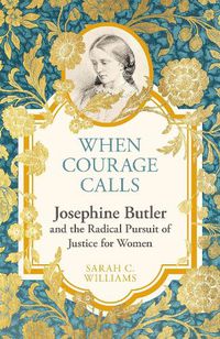 Cover image for When Courage Calls: Josephine Butler and the Radical Pursuit of Justice for Women