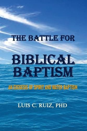 Cover image for The Battle For Biblical Baptism: An Exegesis Of Spirit and Water Baptism