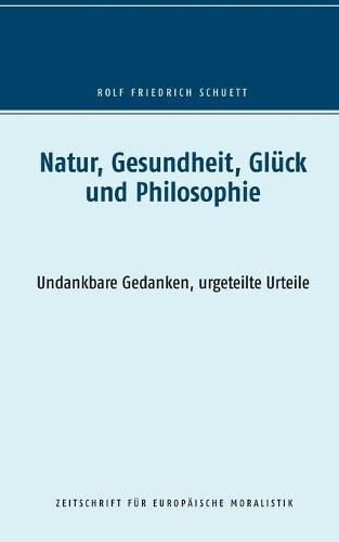 Natur, Gesundheit, Gluck und Philosophie: Undankbare Gedanken, urgeteilte Urteile