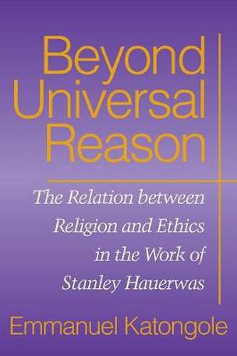 Cover image for Beyond Universal Reason: The Relation between Religion and Ethics in the Work of Stanley Hauerwas