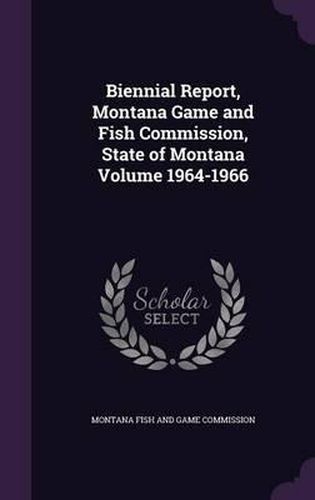 Cover image for Biennial Report, Montana Game and Fish Commission, State of Montana Volume 1964-1966