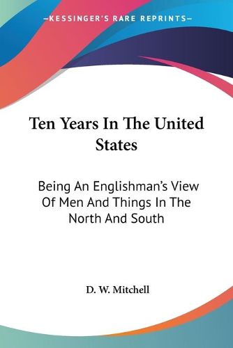 Cover image for Ten Years in the United States: Being an Englishman's View of Men and Things in the North and South