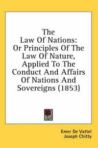Cover image for The Law of Nations: Or Principles of the Law of Nature, Applied to the Conduct and Affairs of Nations and Sovereigns (1853)