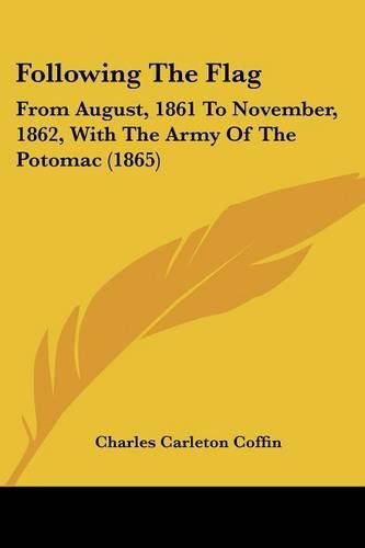 Cover image for Following The Flag: From August, 1861 To November, 1862, With The Army Of The Potomac (1865)