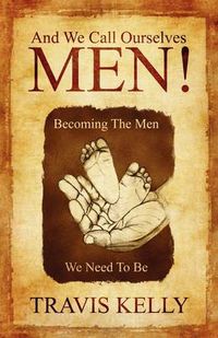 Cover image for And We Call Ourselves Men!: Becoming The Men We Need To Be