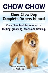 Cover image for Chow Chow. Chow Chow Dog Complete Owners Manual. Chow Chow book for care, costs, feeding, grooming, health and training.