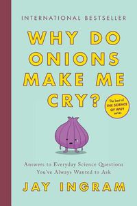 Cover image for Why Do Onions Make Me Cry?: Answers to Everyday Science Questions You've Always Wanted to Ask