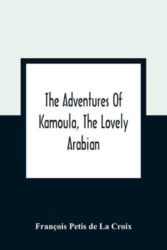 The Adventures Of Kamoula, The Lovely Arabian, Or, A Vindication Of The Ways Of Providence: Exemplified In The Triumph Of Virtue And Innocence Over Corruption, Perjury, And Malice