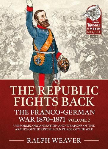 Cover image for The Republic Fights Back: The Franco-German War 1870-1871 Volume 2: Uniforms, Organisation and Weapons of the Armies of the Republican Phase of the War.