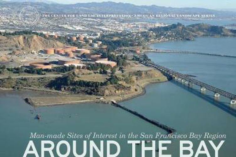 Cover image for Around the Bay: Man-Made Sites of Interest in the San Francisco Bay Region