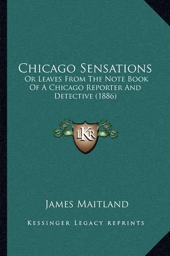 Chicago Sensations: Or Leaves from the Note Book of a Chicago Reporter and Detective (1886)