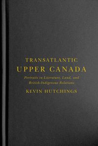 Cover image for Transatlantic Upper Canada: Portraits in Literature, Land, and British-Indigenous Relations