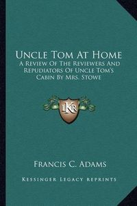 Cover image for Uncle Tom at Home: A Review of the Reviewers and Repudiators of Uncle Tom's Cabin by Mrs. Stowe