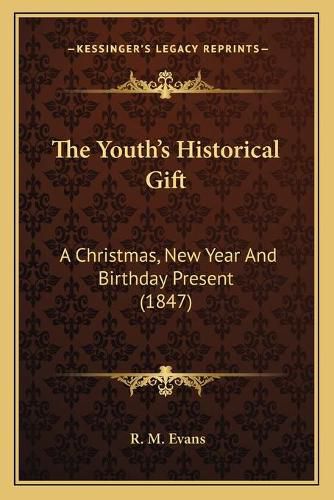 Cover image for The Youth's Historical Gift: A Christmas, New Year and Birthday Present (1847)