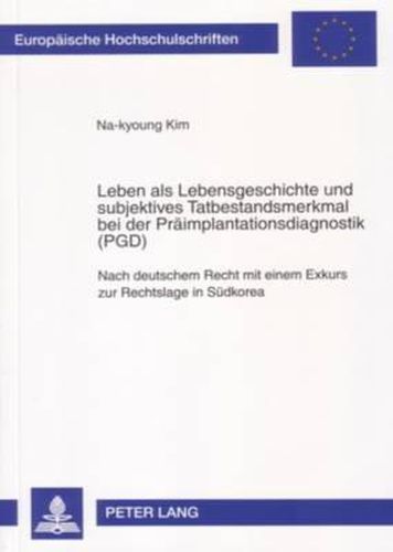 Cover image for Leben ALS Lebensgeschichte Und Subjektives Tatbestandsmerkmal Bei Der Praeimplantationsdiagnostik (Pgd): Nach Deutschem Recht Mit Einem Exkurs Zur Rechtslage in Suedkorea